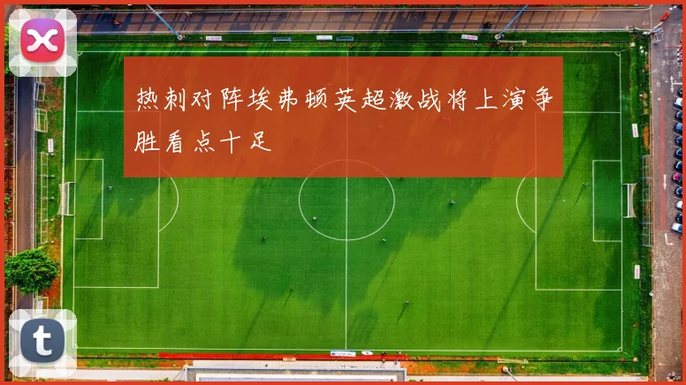 热刺对阵埃弗顿英超激战将上演争胜看点十足