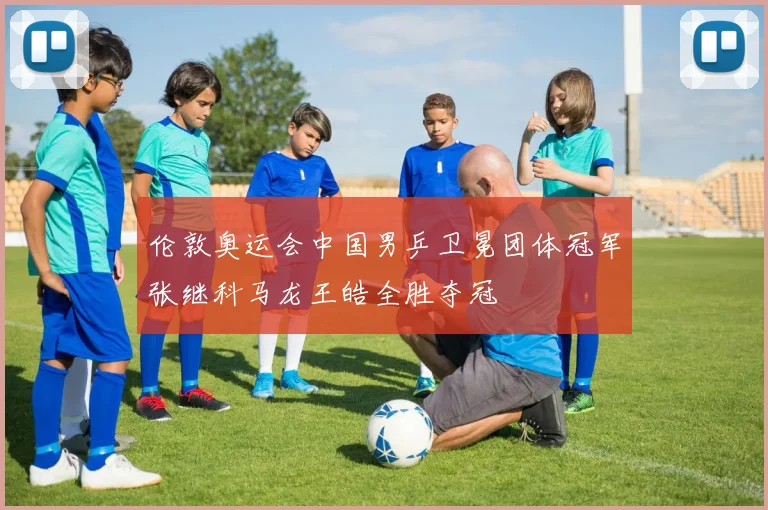 伦敦奥运会中国男乒卫冕团体冠军张继科马龙王皓全胜夺冠