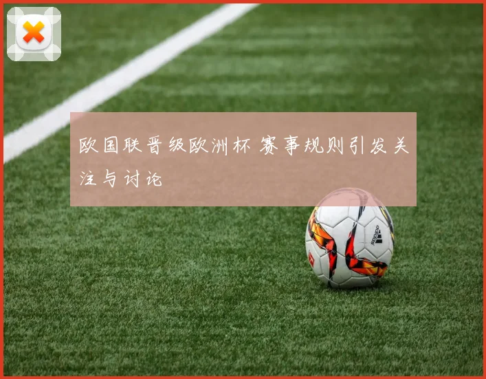 欧国联晋级欧洲杯 赛事规则引发关注与讨论